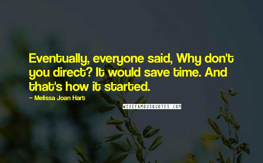 Melissa Joan Hart Quotes: Eventually, everyone said, Why don't you direct? It would save time. And that's how it started.
