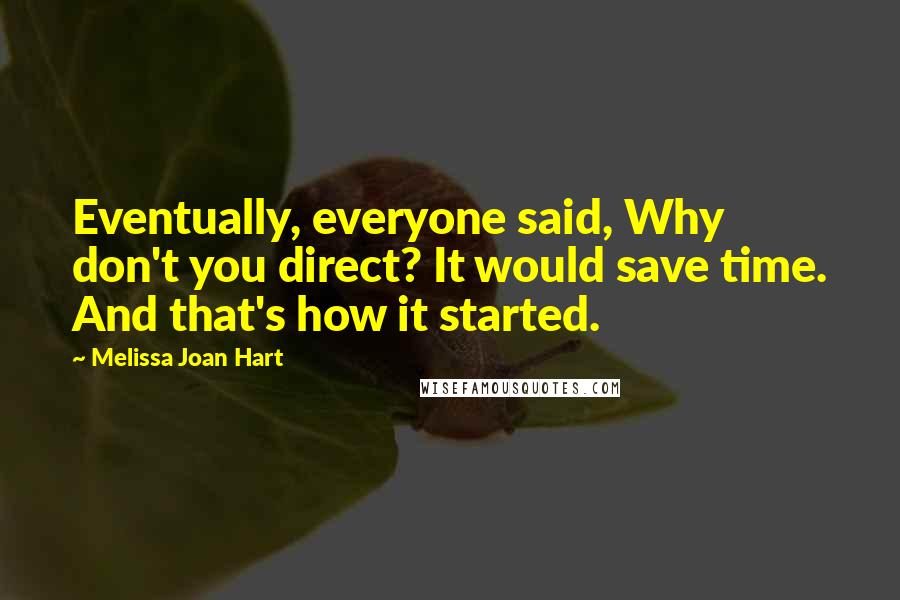 Melissa Joan Hart Quotes: Eventually, everyone said, Why don't you direct? It would save time. And that's how it started.