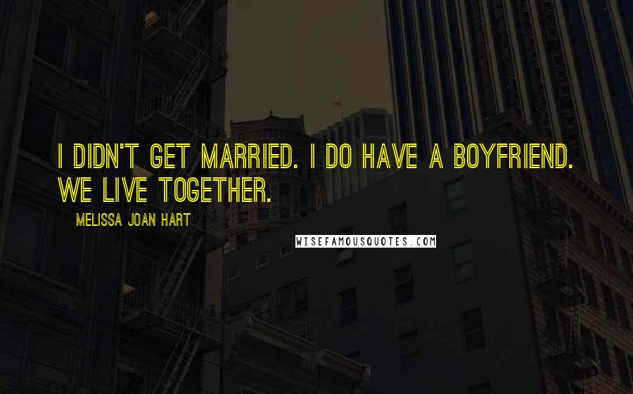 Melissa Joan Hart Quotes: I didn't get married. I do have a boyfriend. We live together.