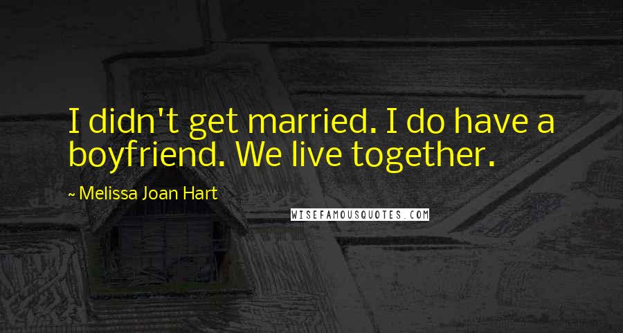 Melissa Joan Hart Quotes: I didn't get married. I do have a boyfriend. We live together.