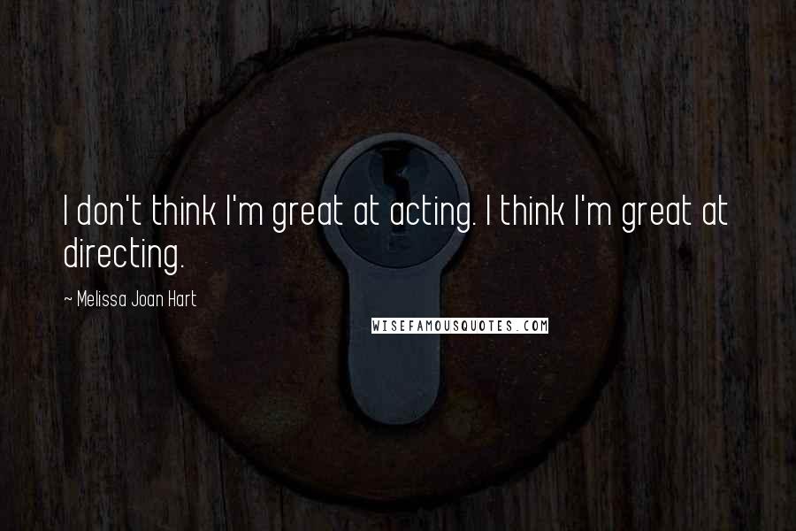 Melissa Joan Hart Quotes: I don't think I'm great at acting. I think I'm great at directing.