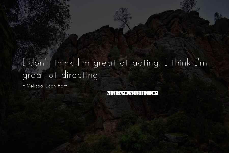 Melissa Joan Hart Quotes: I don't think I'm great at acting. I think I'm great at directing.