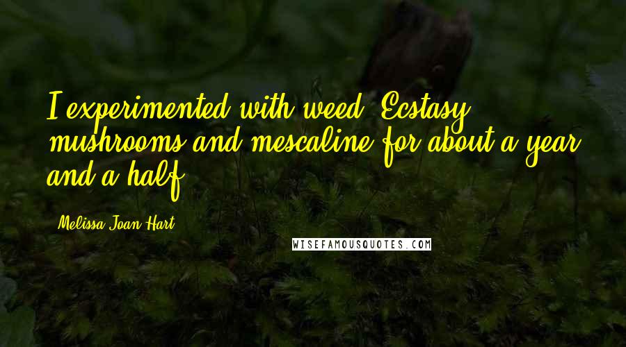 Melissa Joan Hart Quotes: I experimented with weed, Ecstasy, mushrooms and mescaline for about a year and a half.