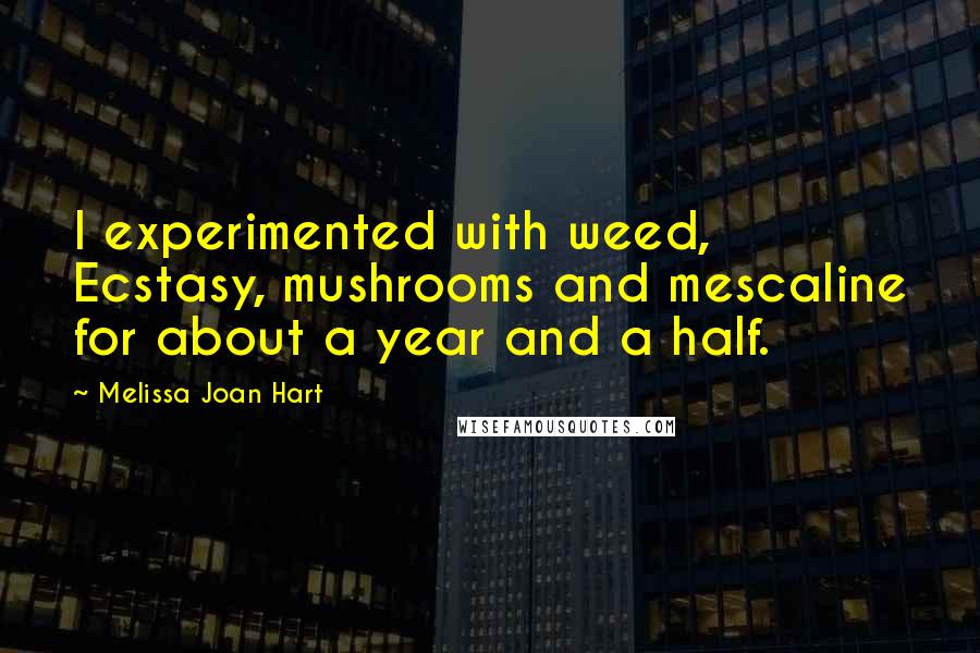 Melissa Joan Hart Quotes: I experimented with weed, Ecstasy, mushrooms and mescaline for about a year and a half.