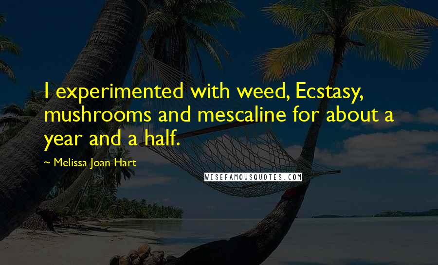 Melissa Joan Hart Quotes: I experimented with weed, Ecstasy, mushrooms and mescaline for about a year and a half.