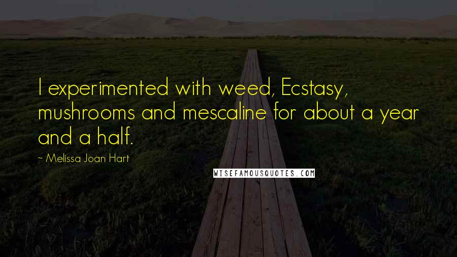 Melissa Joan Hart Quotes: I experimented with weed, Ecstasy, mushrooms and mescaline for about a year and a half.