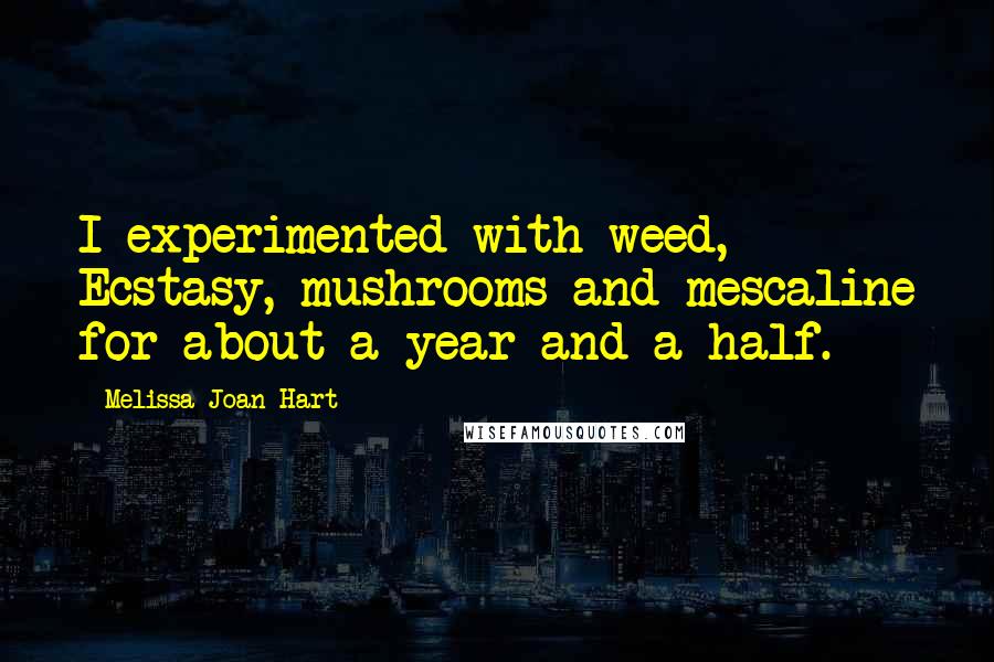 Melissa Joan Hart Quotes: I experimented with weed, Ecstasy, mushrooms and mescaline for about a year and a half.