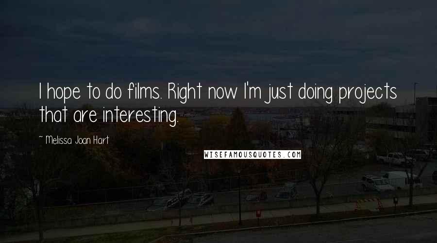 Melissa Joan Hart Quotes: I hope to do films. Right now I'm just doing projects that are interesting.