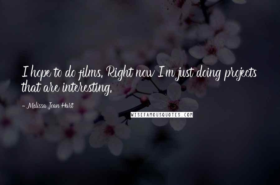 Melissa Joan Hart Quotes: I hope to do films. Right now I'm just doing projects that are interesting.