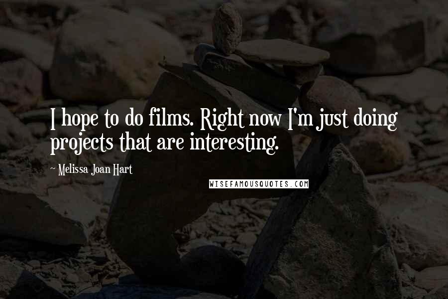 Melissa Joan Hart Quotes: I hope to do films. Right now I'm just doing projects that are interesting.