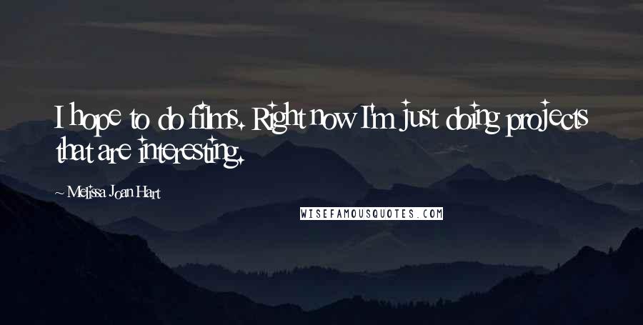 Melissa Joan Hart Quotes: I hope to do films. Right now I'm just doing projects that are interesting.