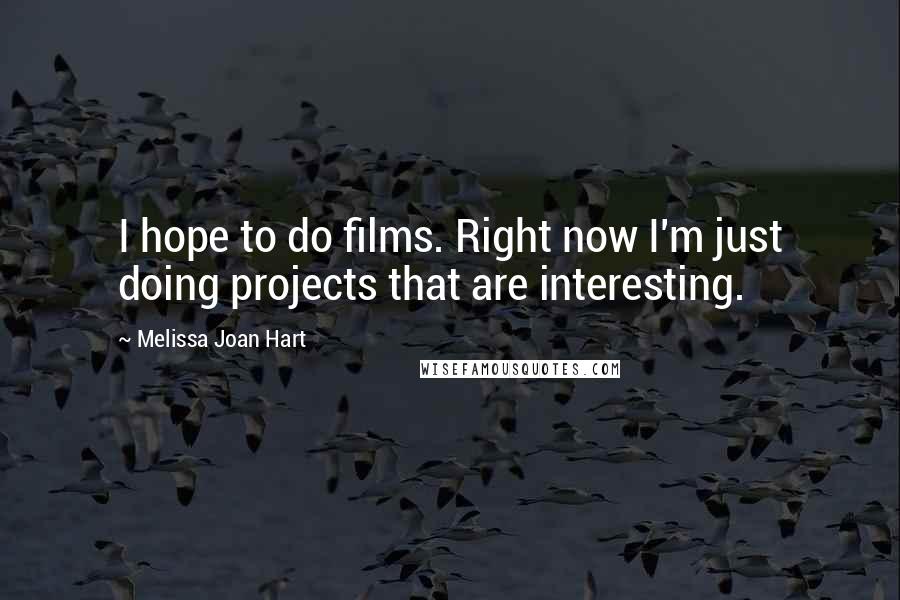 Melissa Joan Hart Quotes: I hope to do films. Right now I'm just doing projects that are interesting.