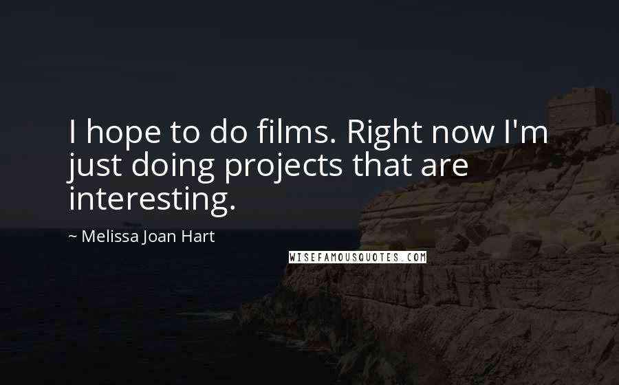 Melissa Joan Hart Quotes: I hope to do films. Right now I'm just doing projects that are interesting.