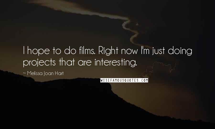 Melissa Joan Hart Quotes: I hope to do films. Right now I'm just doing projects that are interesting.