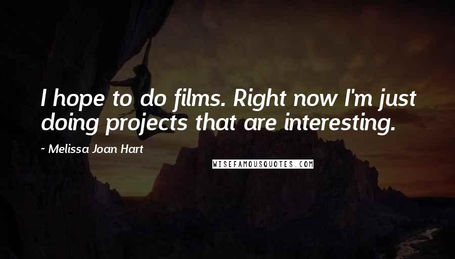 Melissa Joan Hart Quotes: I hope to do films. Right now I'm just doing projects that are interesting.