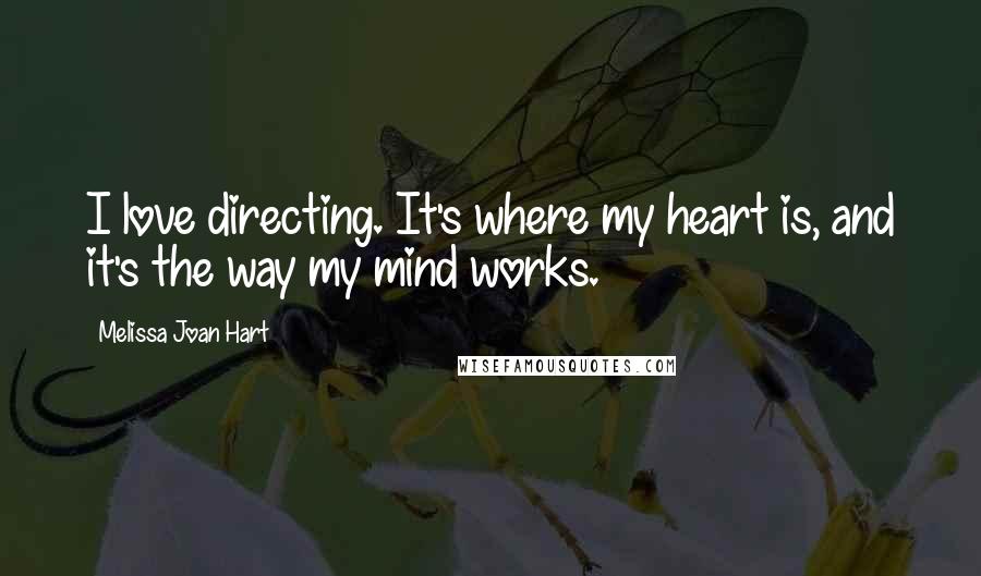 Melissa Joan Hart Quotes: I love directing. It's where my heart is, and it's the way my mind works.