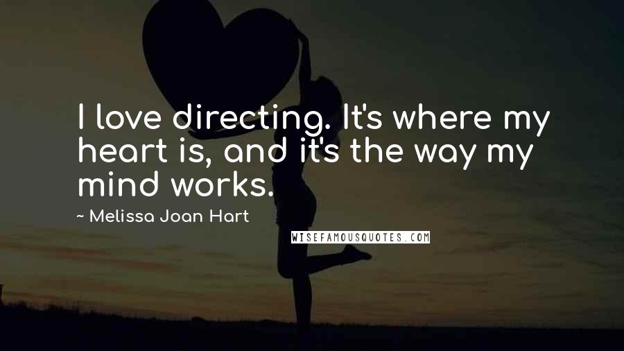 Melissa Joan Hart Quotes: I love directing. It's where my heart is, and it's the way my mind works.