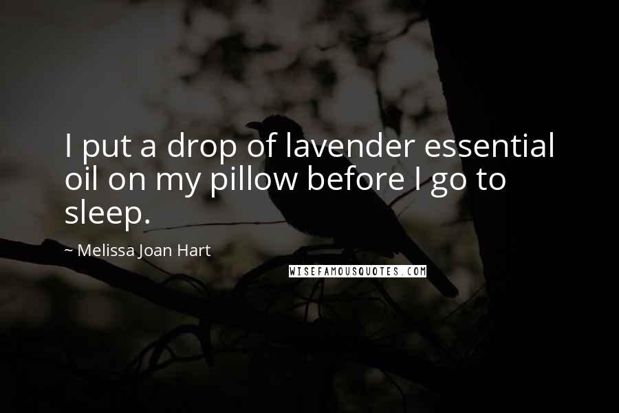 Melissa Joan Hart Quotes: I put a drop of lavender essential oil on my pillow before I go to sleep.