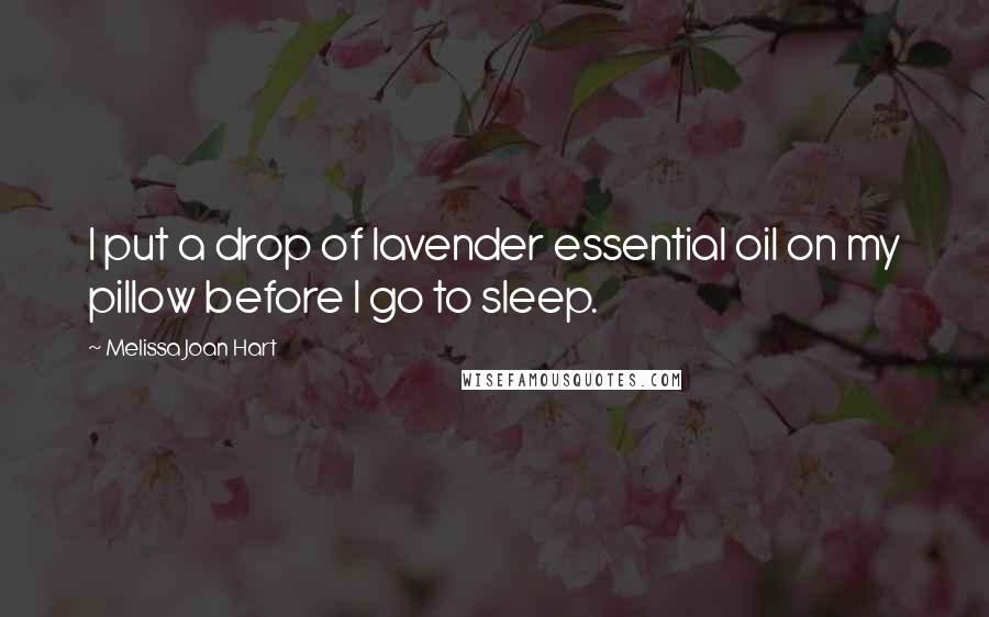 Melissa Joan Hart Quotes: I put a drop of lavender essential oil on my pillow before I go to sleep.