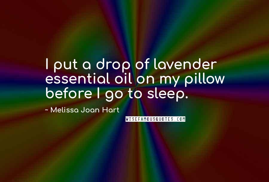 Melissa Joan Hart Quotes: I put a drop of lavender essential oil on my pillow before I go to sleep.