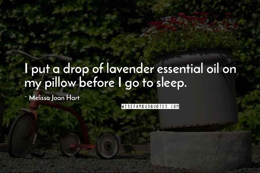 Melissa Joan Hart Quotes: I put a drop of lavender essential oil on my pillow before I go to sleep.