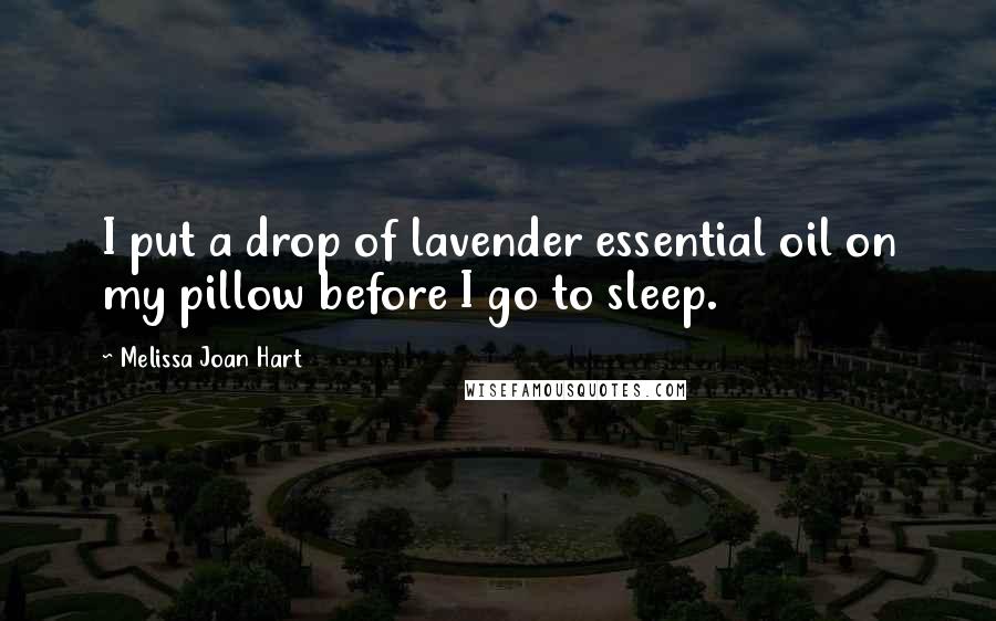 Melissa Joan Hart Quotes: I put a drop of lavender essential oil on my pillow before I go to sleep.