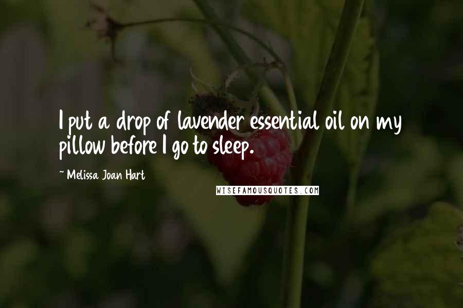 Melissa Joan Hart Quotes: I put a drop of lavender essential oil on my pillow before I go to sleep.