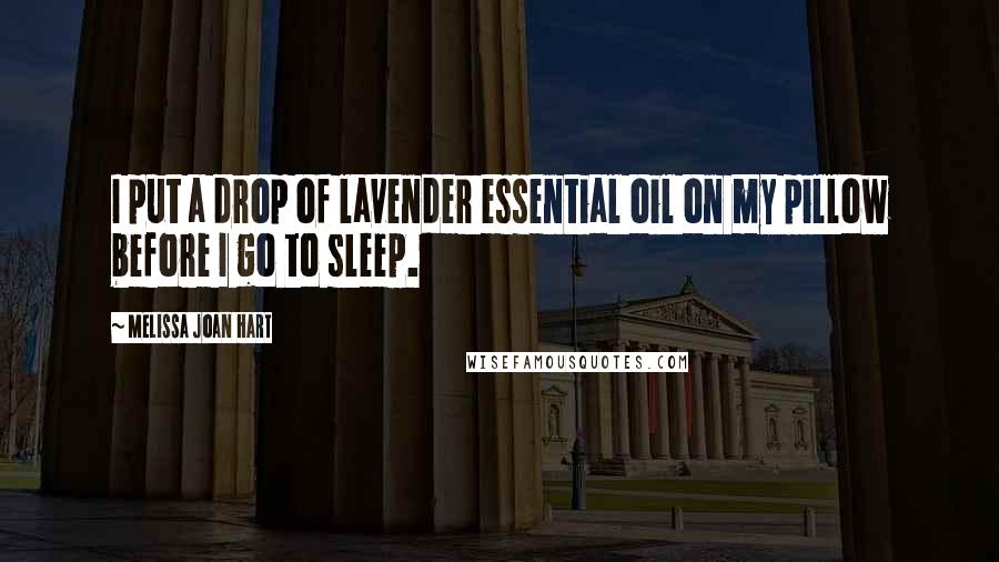 Melissa Joan Hart Quotes: I put a drop of lavender essential oil on my pillow before I go to sleep.