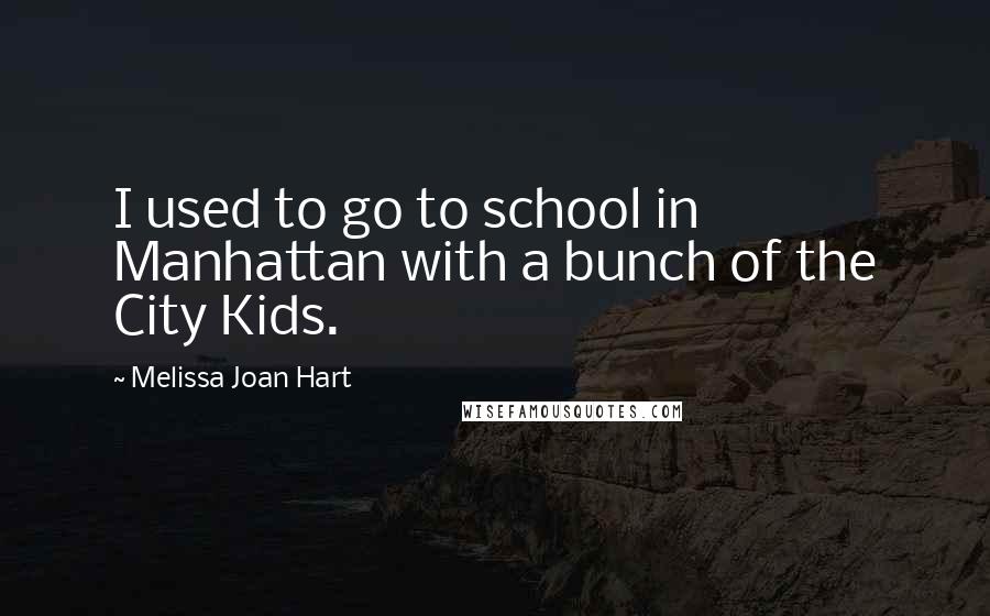 Melissa Joan Hart Quotes: I used to go to school in Manhattan with a bunch of the City Kids.