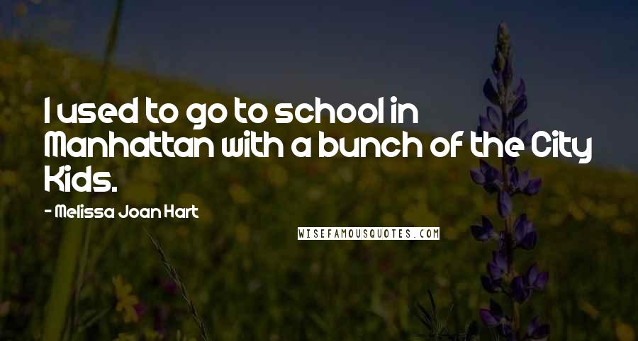 Melissa Joan Hart Quotes: I used to go to school in Manhattan with a bunch of the City Kids.