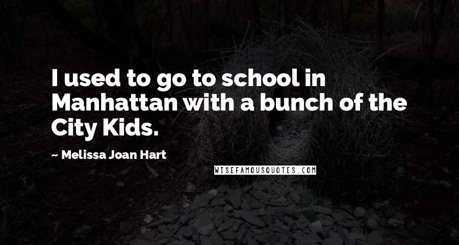 Melissa Joan Hart Quotes: I used to go to school in Manhattan with a bunch of the City Kids.