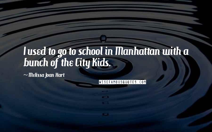 Melissa Joan Hart Quotes: I used to go to school in Manhattan with a bunch of the City Kids.