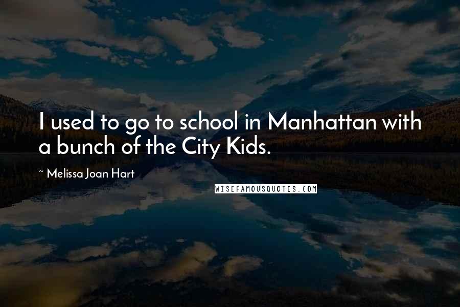 Melissa Joan Hart Quotes: I used to go to school in Manhattan with a bunch of the City Kids.