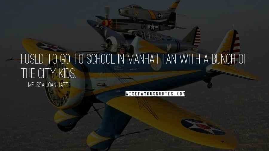 Melissa Joan Hart Quotes: I used to go to school in Manhattan with a bunch of the City Kids.