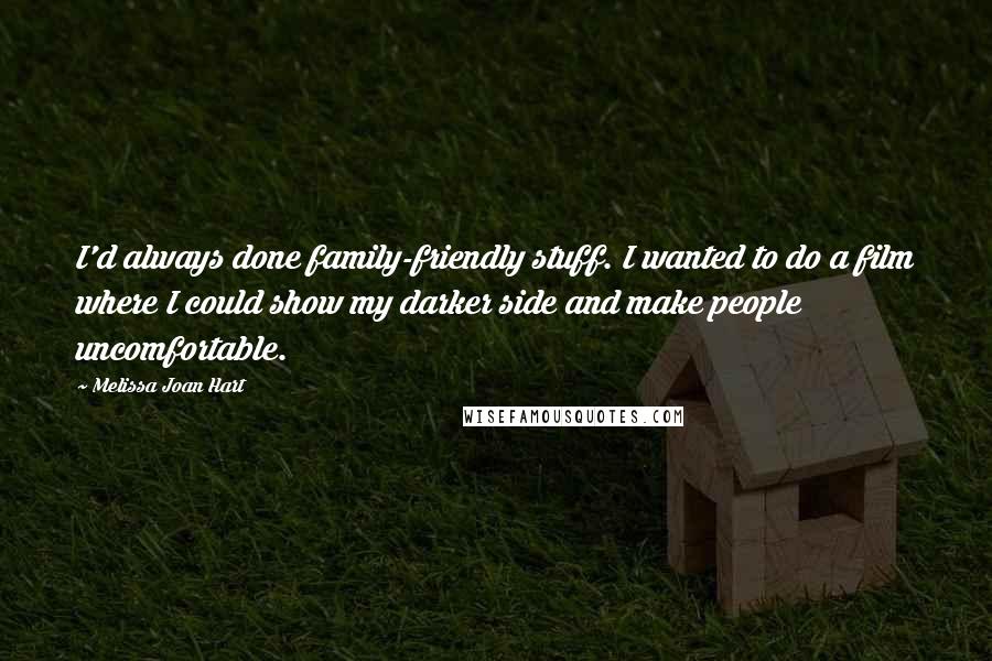 Melissa Joan Hart Quotes: I'd always done family-friendly stuff. I wanted to do a film where I could show my darker side and make people uncomfortable.