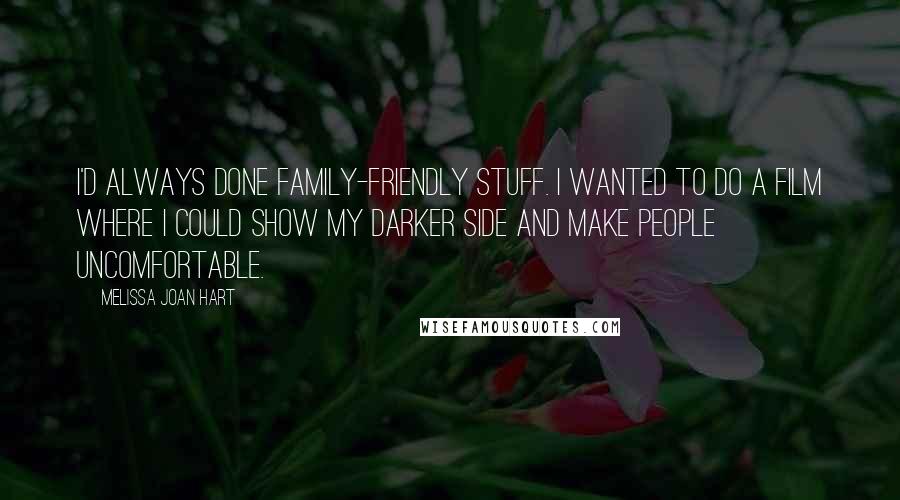Melissa Joan Hart Quotes: I'd always done family-friendly stuff. I wanted to do a film where I could show my darker side and make people uncomfortable.
