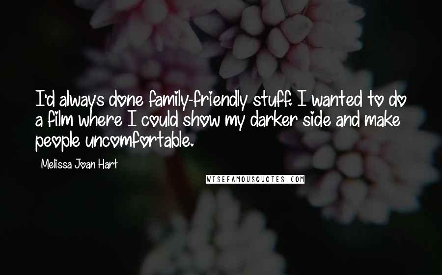 Melissa Joan Hart Quotes: I'd always done family-friendly stuff. I wanted to do a film where I could show my darker side and make people uncomfortable.