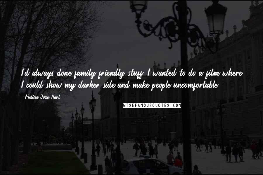 Melissa Joan Hart Quotes: I'd always done family-friendly stuff. I wanted to do a film where I could show my darker side and make people uncomfortable.