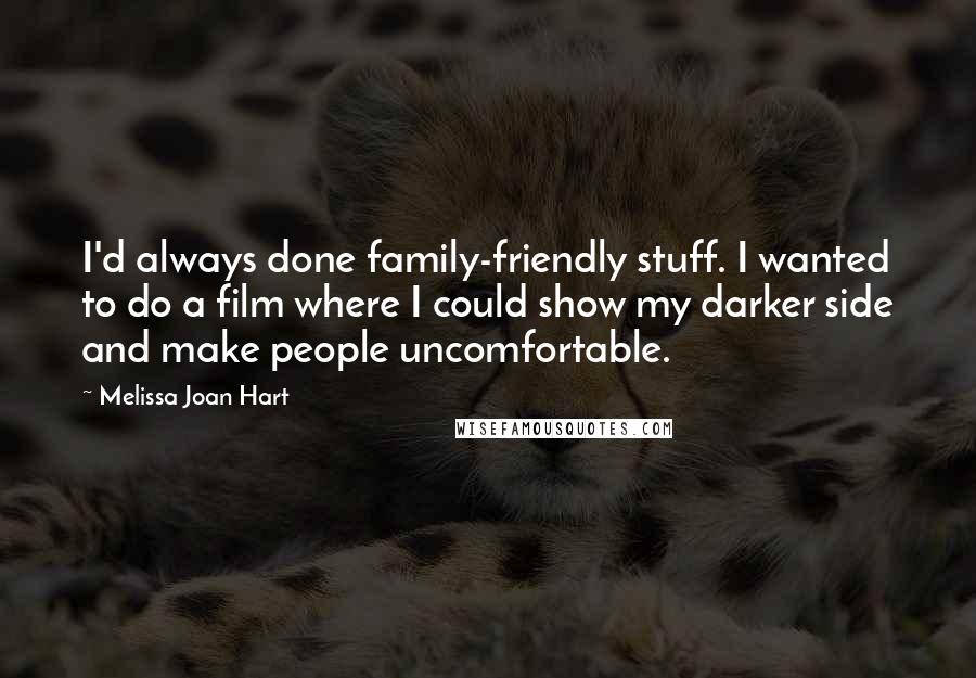 Melissa Joan Hart Quotes: I'd always done family-friendly stuff. I wanted to do a film where I could show my darker side and make people uncomfortable.