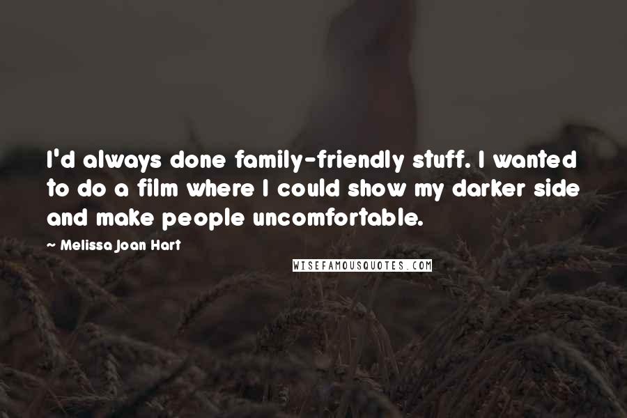 Melissa Joan Hart Quotes: I'd always done family-friendly stuff. I wanted to do a film where I could show my darker side and make people uncomfortable.