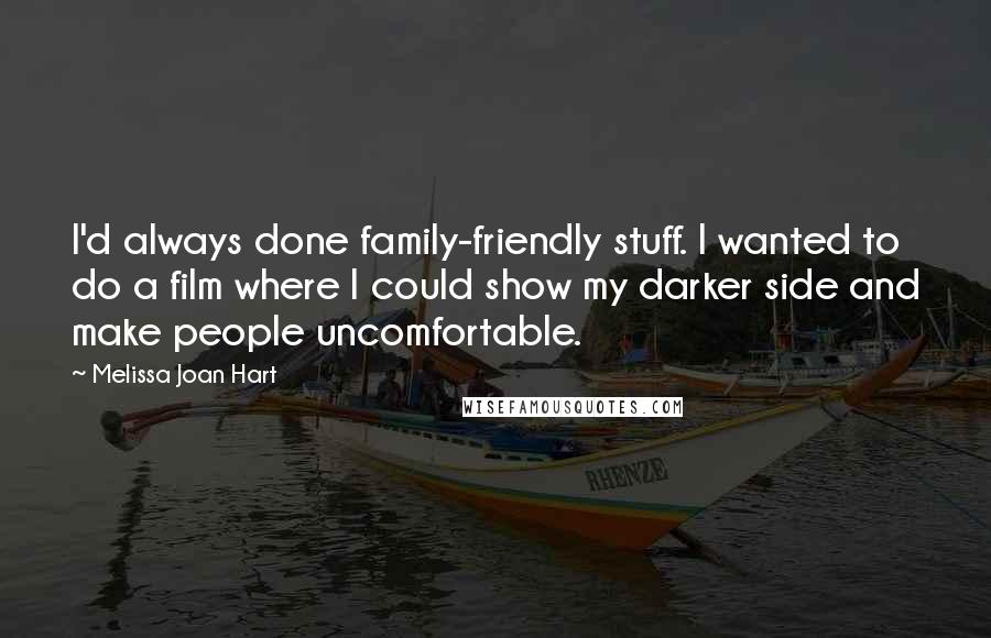 Melissa Joan Hart Quotes: I'd always done family-friendly stuff. I wanted to do a film where I could show my darker side and make people uncomfortable.
