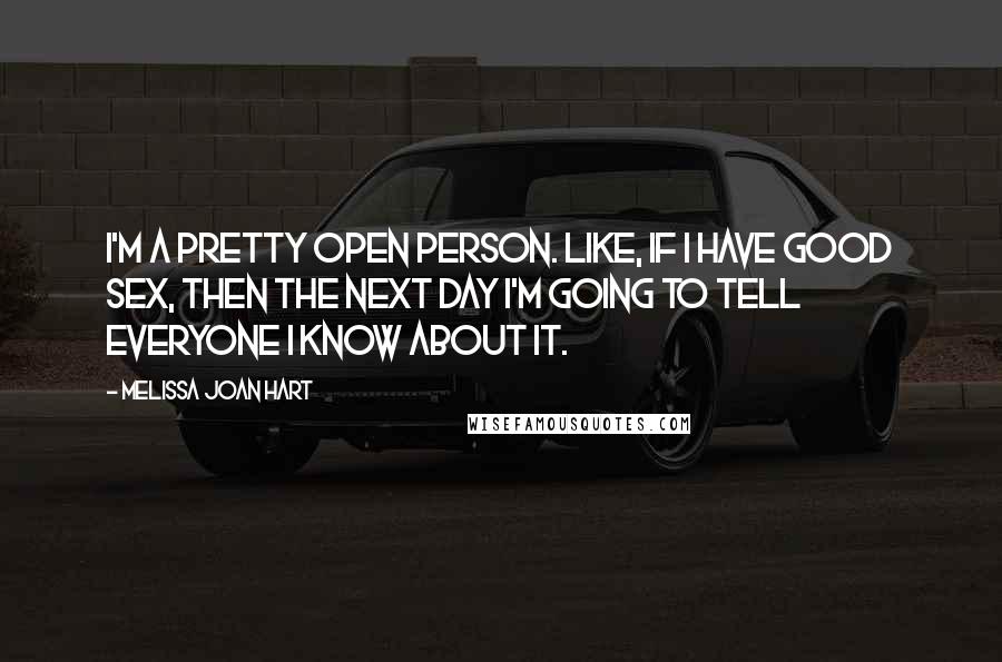 Melissa Joan Hart Quotes: I'm a pretty open person. Like, if I have good sex, then the next day I'm going to tell everyone I know about it.