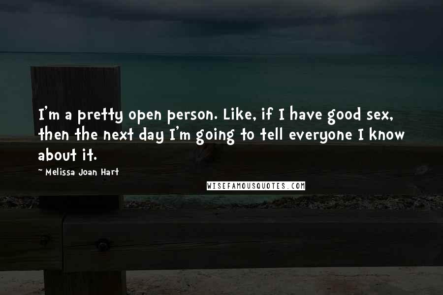 Melissa Joan Hart Quotes: I'm a pretty open person. Like, if I have good sex, then the next day I'm going to tell everyone I know about it.