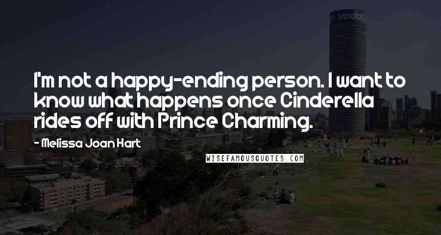 Melissa Joan Hart Quotes: I'm not a happy-ending person. I want to know what happens once Cinderella rides off with Prince Charming.