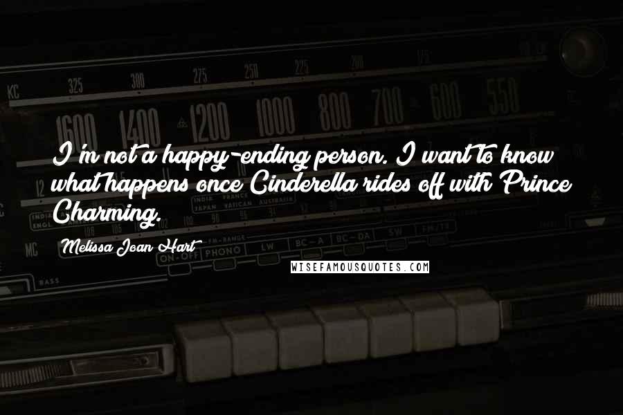 Melissa Joan Hart Quotes: I'm not a happy-ending person. I want to know what happens once Cinderella rides off with Prince Charming.