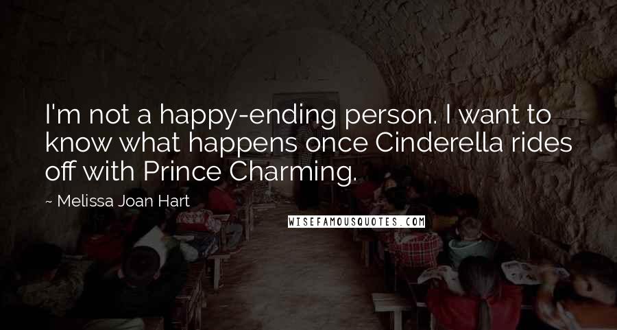 Melissa Joan Hart Quotes: I'm not a happy-ending person. I want to know what happens once Cinderella rides off with Prince Charming.