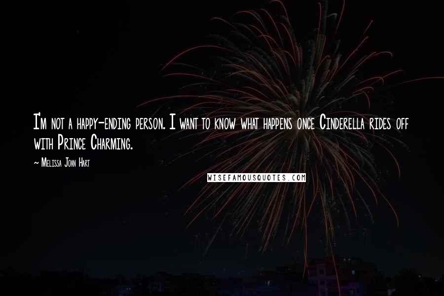 Melissa Joan Hart Quotes: I'm not a happy-ending person. I want to know what happens once Cinderella rides off with Prince Charming.