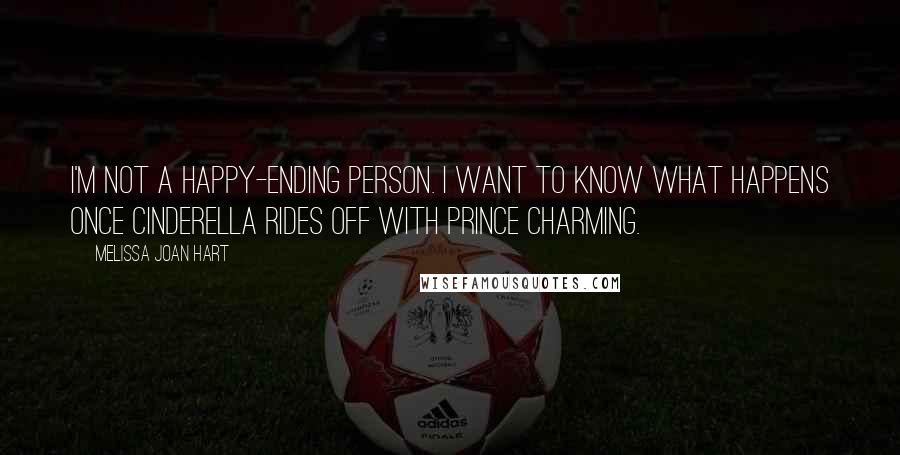 Melissa Joan Hart Quotes: I'm not a happy-ending person. I want to know what happens once Cinderella rides off with Prince Charming.