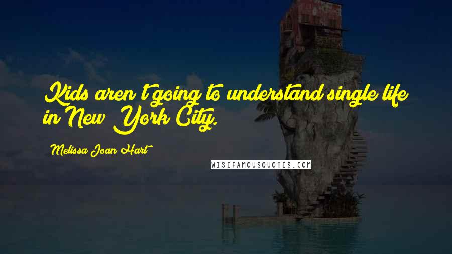 Melissa Joan Hart Quotes: Kids aren't going to understand single life in New York City.