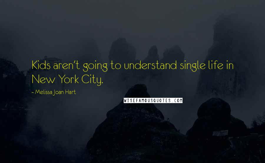 Melissa Joan Hart Quotes: Kids aren't going to understand single life in New York City.